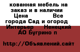 кованная мебель на заказ и в наличии › Цена ­ 25 000 - Все города Сад и огород » Интерьер   . Ненецкий АО,Бугрино п.